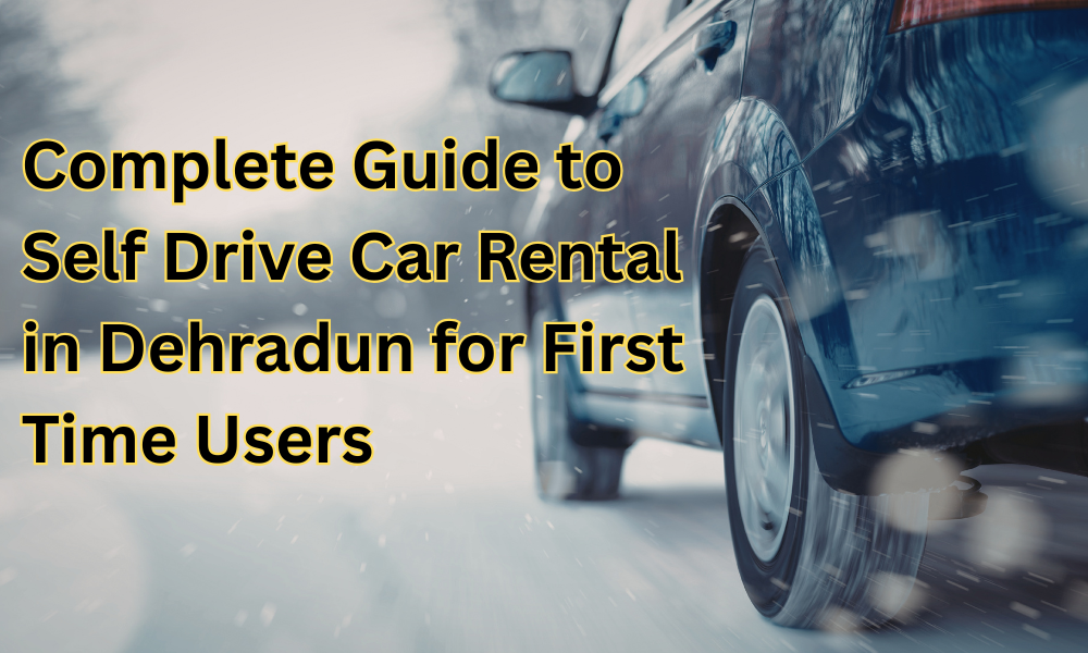 Complete Guide to Self Drive Car Rental in Dehradun for First Time Users